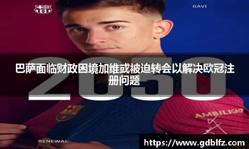 巴萨面临财政困境加维或被迫转会以解决欧冠注册问题