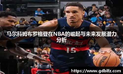 马尔科姆布罗格登在NBA的崛起与未来发展潜力分析