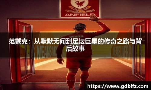 范戴克：从默默无闻到足坛巨星的传奇之路与背后故事