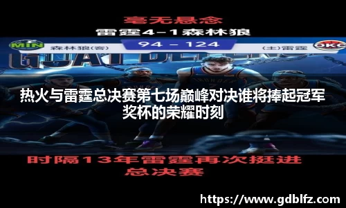 热火与雷霆总决赛第七场巅峰对决谁将捧起冠军奖杯的荣耀时刻