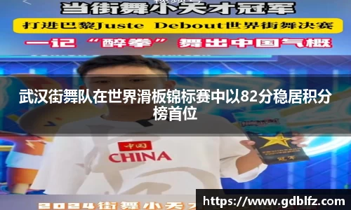 武汉街舞队在世界滑板锦标赛中以82分稳居积分榜首位