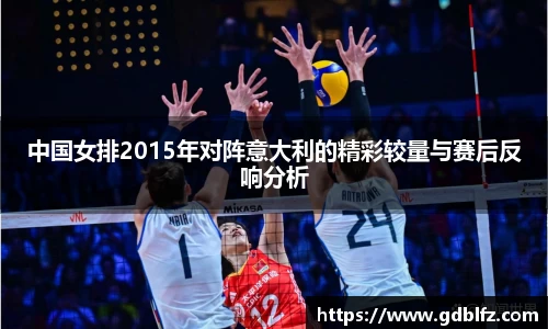 中国女排2015年对阵意大利的精彩较量与赛后反响分析
