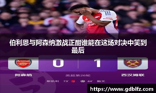 伯利恩与阿森纳激战正酣谁能在这场对决中笑到最后