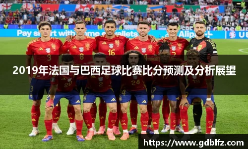 2019年法国与巴西足球比赛比分预测及分析展望